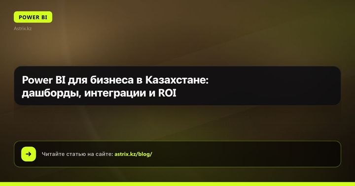 Power BI для бизнеса в Казахстане: дашборды, интеграции и ROI