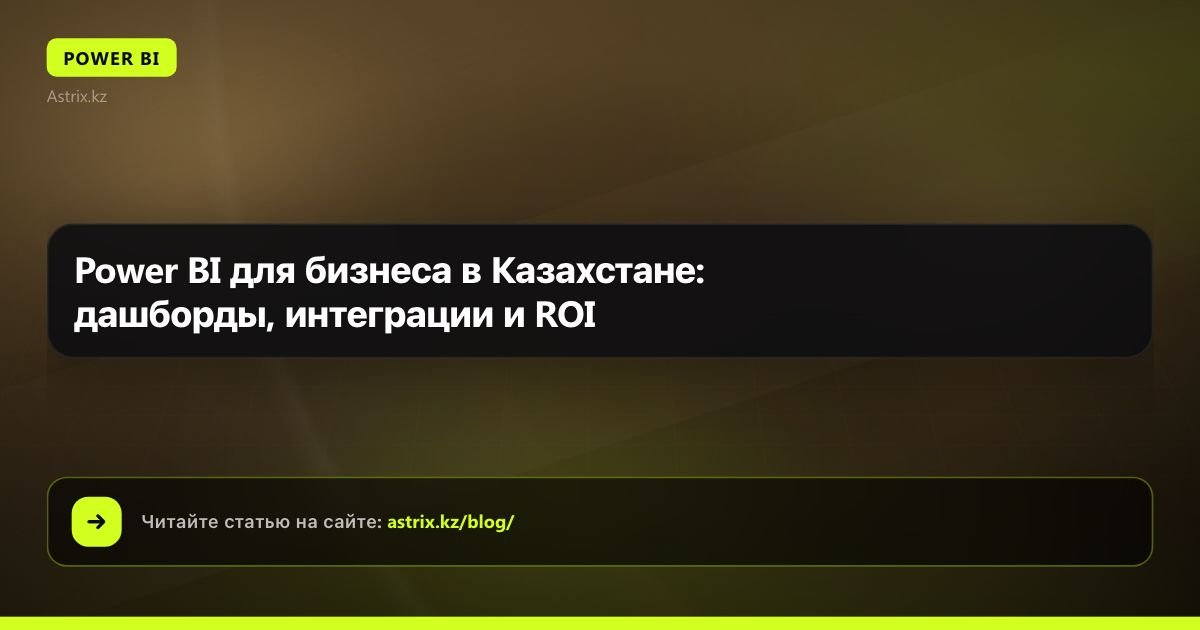 Power BI для бизнеса в Казахстане: дашборды, интеграции и ROI