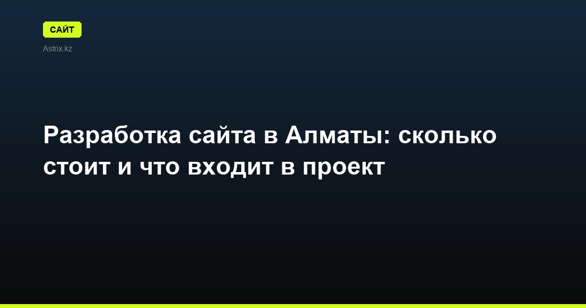 Разработка сайта в Алматы: сколько стоит и что входит в проект