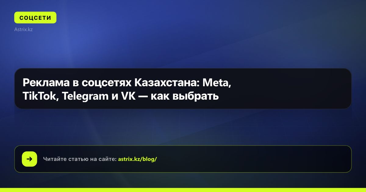 Реклама в соцсетях Казахстана: Meta, TikTok, Telegram и VK — как выбрать