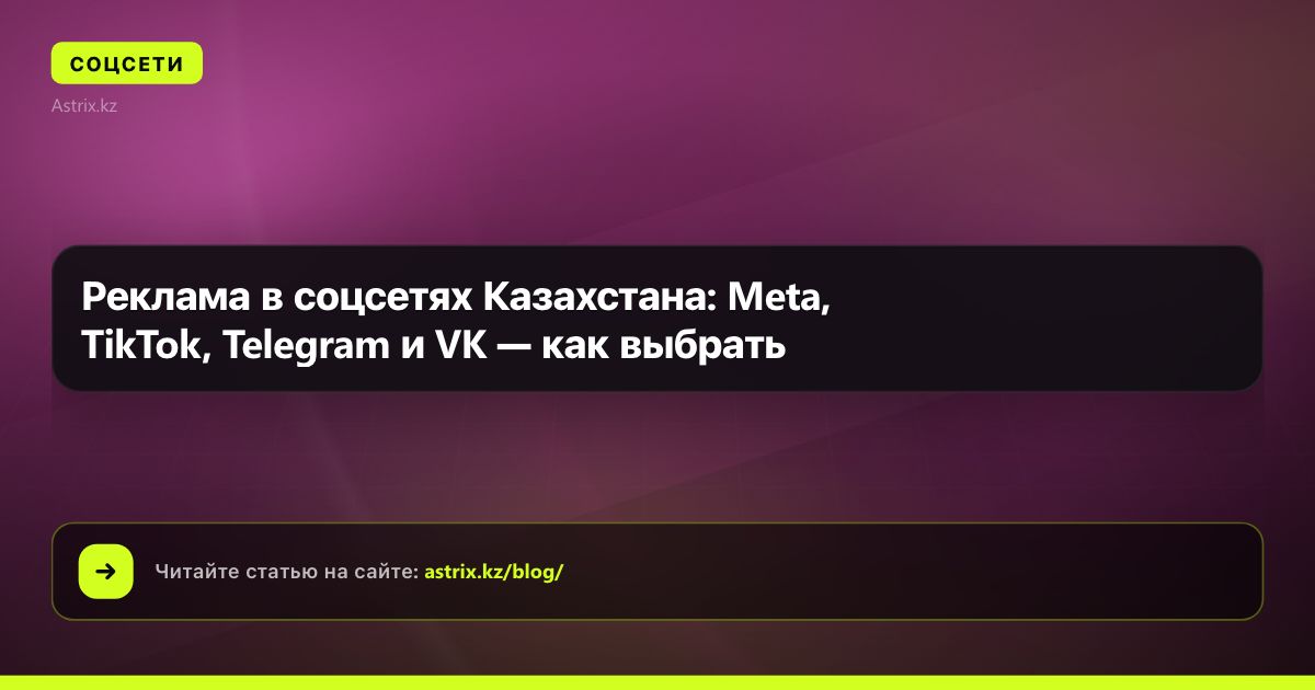 Реклама в соцсетях Казахстана: Meta, TikTok, Telegram и VK — как выбрать