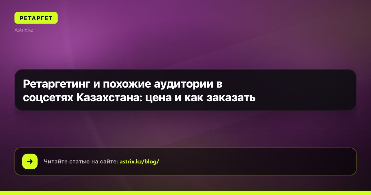 Ретаргетинг и похожие аудитории в соцсетях Казахстана: цена и как заказать