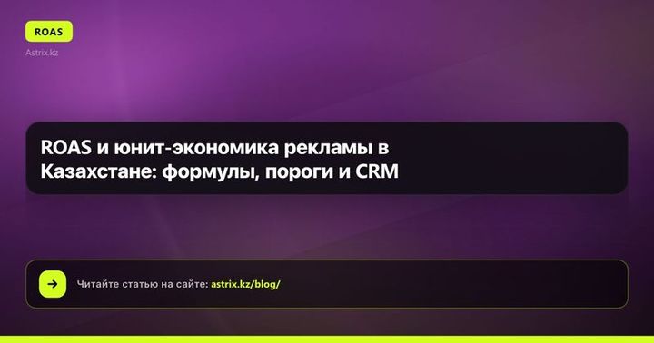 ROAS и юнит-экономика рекламы в Казахстане: формулы, пороги и CRM