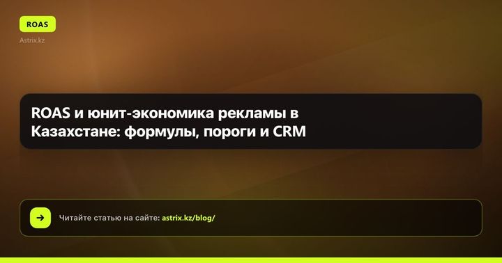 ROAS и юнит-экономика рекламы в Казахстане: формулы, пороги и CRM