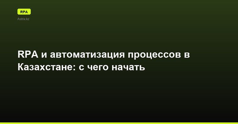 RPA и автоматизация процессов в Казахстане: с чего начать