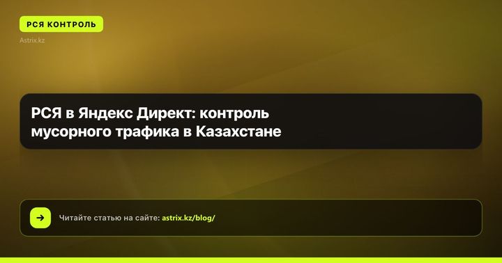 РСЯ в Яндекс Директ: контроль мусорного трафика в Казахстане
