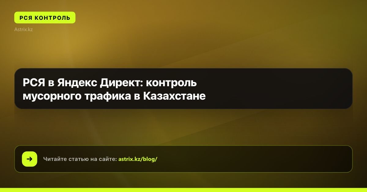 РСЯ в Яндекс Директ: контроль мусорного трафика в Казахстане