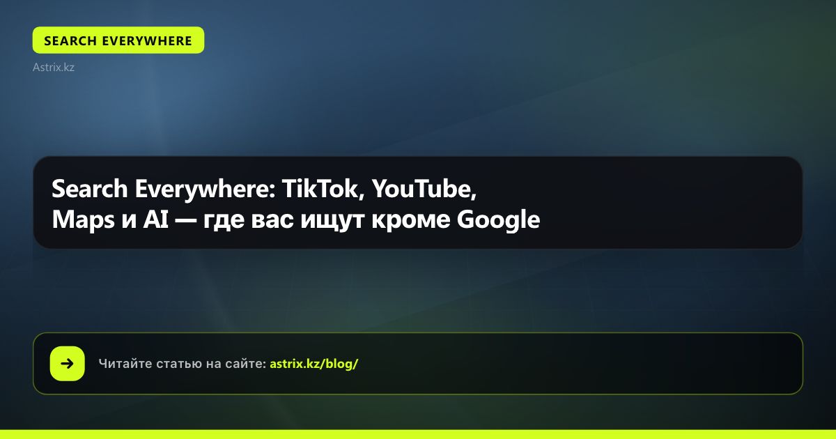 Search Everywhere: TikTok, YouTube, Maps и AI — где вас ищут кроме Google