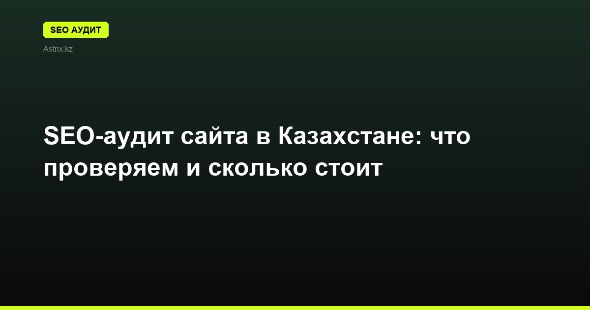 SEO-аудит сайта в Казахстане: что проверяем и сколько стоит