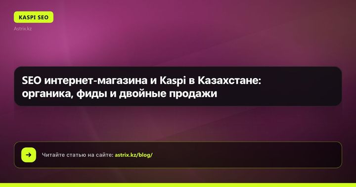 SEO интернет-магазина и Kaspi в Казахстане: органика, фиды и двойные продажи