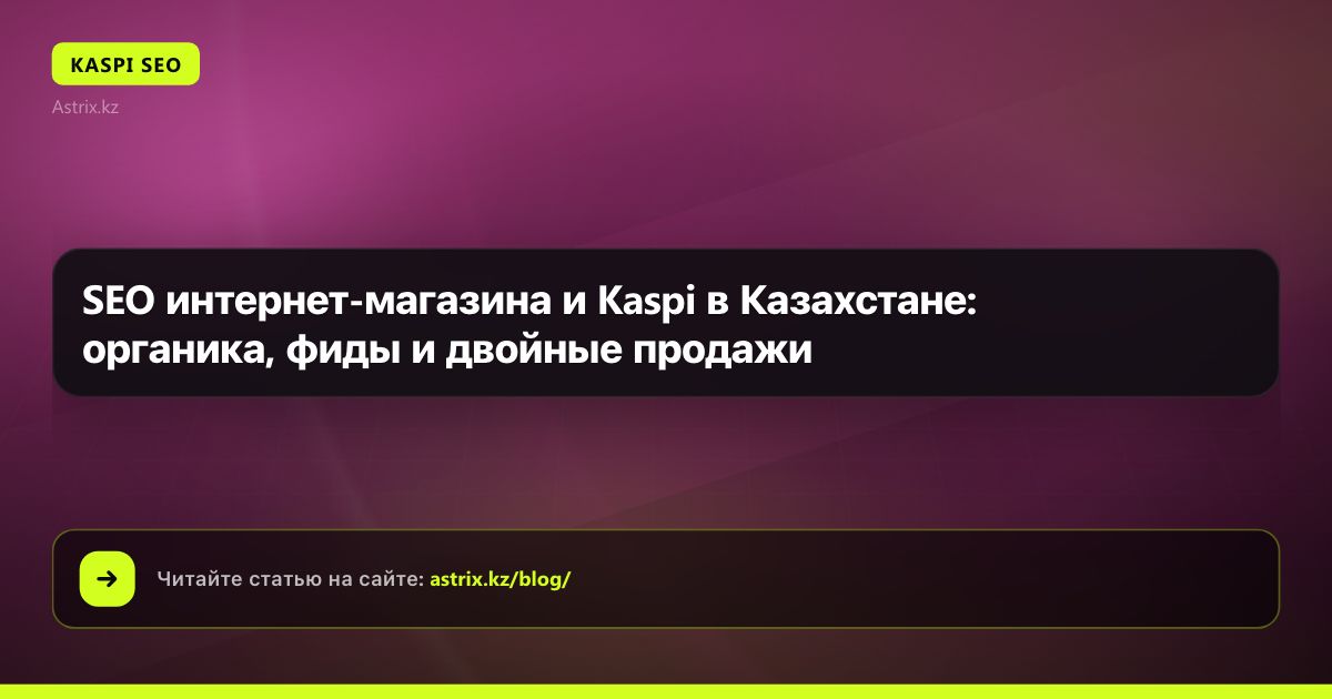 SEO интернет-магазина и Kaspi в Казахстане: органика, фиды и двойные продажи