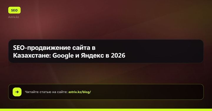 SEO-продвижение сайта в Казахстане: Google и Яндекс в 2026