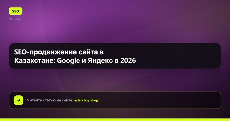 SEO-продвижение сайта в Казахстане: Google и Яндекс в 2026