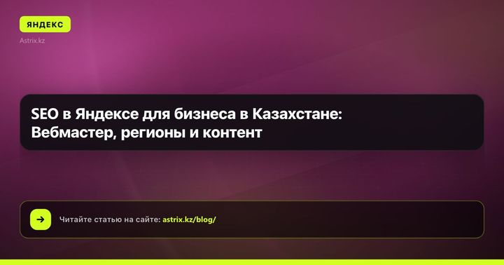 SEO в Яндексе для бизнеса в Казахстане: Вебмастер, регионы и контент