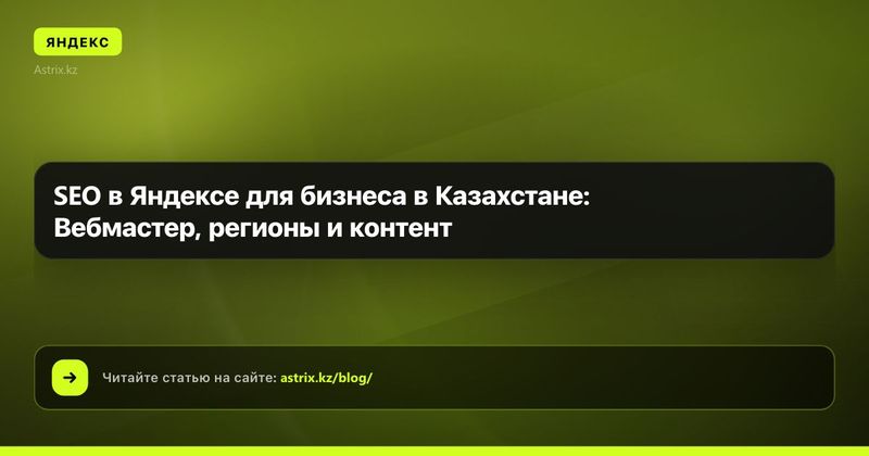 SEO в Яндексе для бизнеса в Казахстане: Вебмастер, регионы и контент