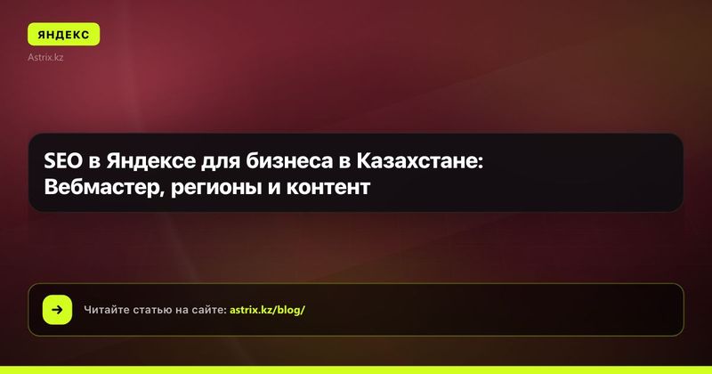 SEO в Яндексе для бизнеса в Казахстане: Вебмастер, регионы и контент