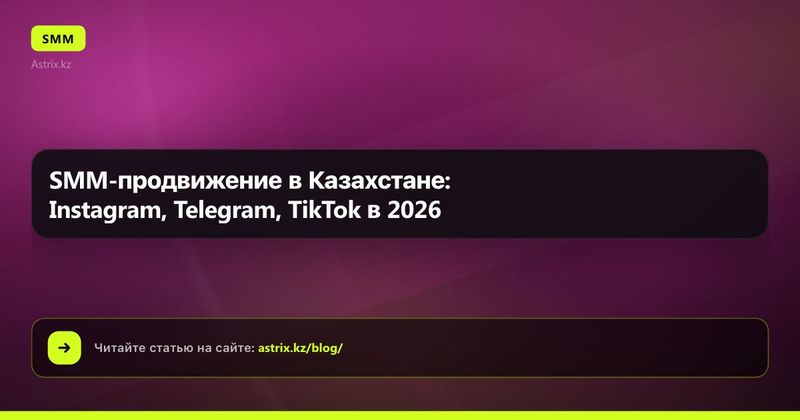 SMM-продвижение в Казахстане: Instagram, Telegram, TikTok в 2026