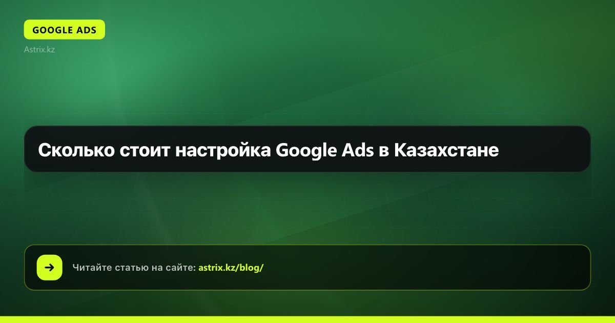 Сколько стоит настройка Google Ads в Казахстане