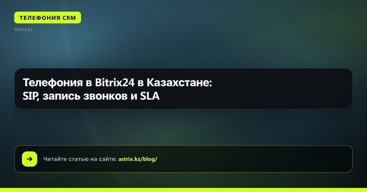 Телефония в Bitrix24 в Казахстане: SIP, запись звонков и SLA