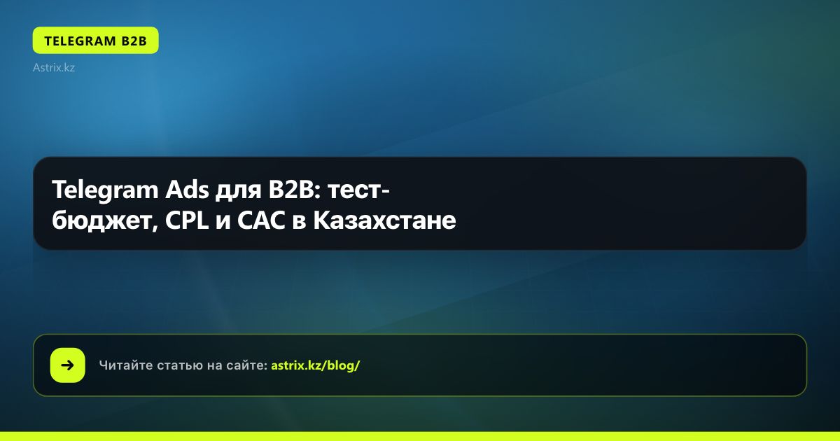 Telegram Ads для B2B: тест-бюджет, CPL и CAC в Казахстане
