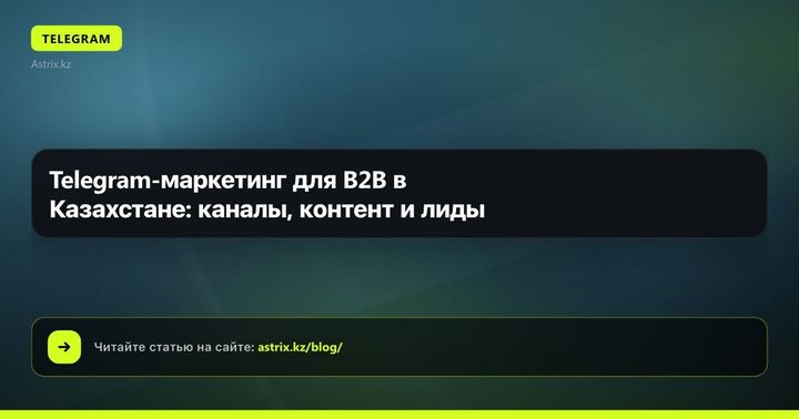 Telegram-маркетинг для B2B в Казахстане: каналы, контент и лиды