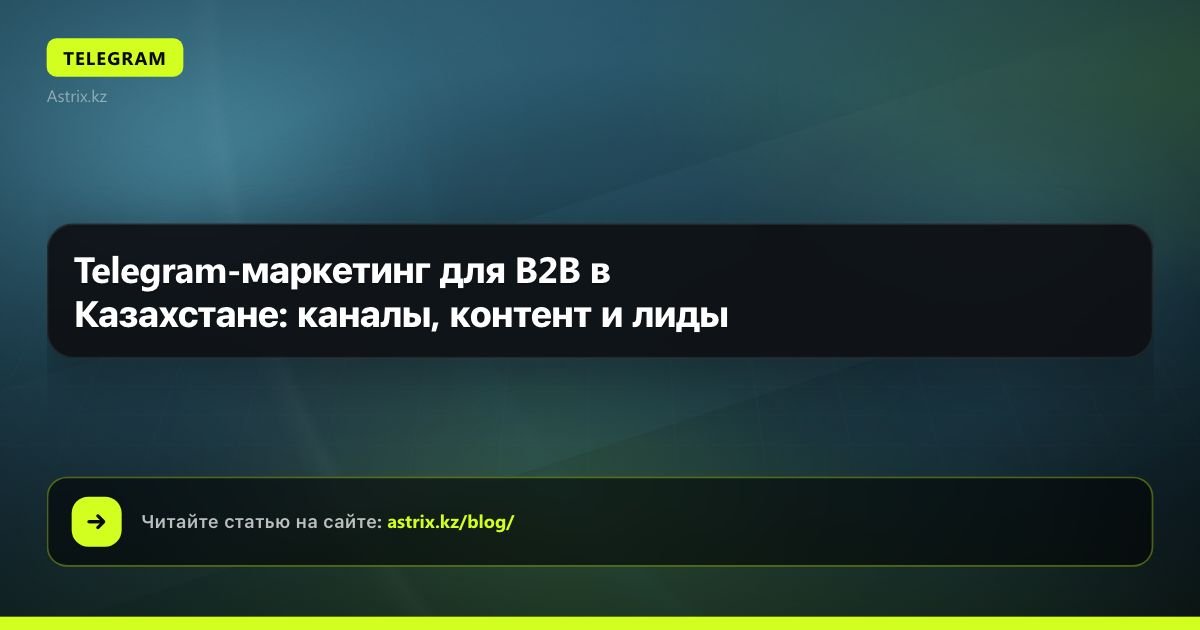 Telegram-маркетинг для B2B в Казахстане: каналы, контент и лиды