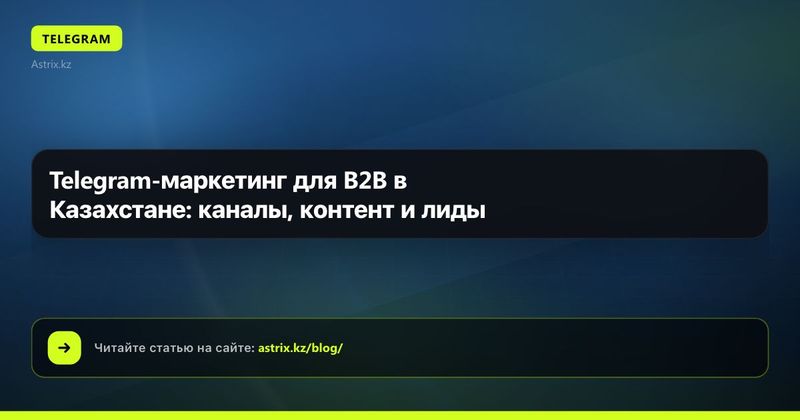 Telegram-маркетинг для B2B в Казахстане: каналы, контент и лиды