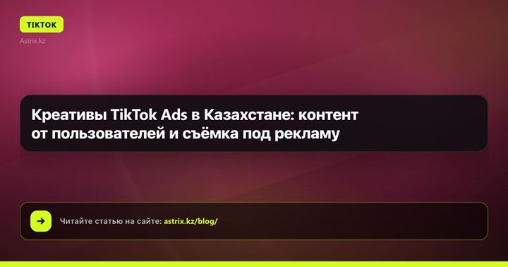 Креативы TikTok Ads в Казахстане: контент от пользователей и съёмка под рекламу