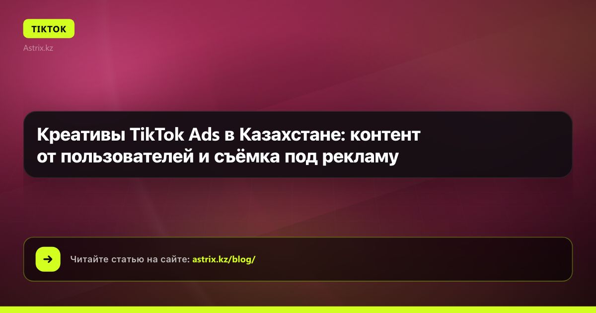Креативы TikTok Ads в Казахстане: контент от пользователей и съёмка под рекламу