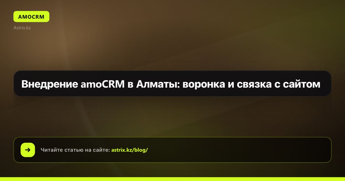 Внедрение amoCRM в Алматы: воронка и связка с сайтом
