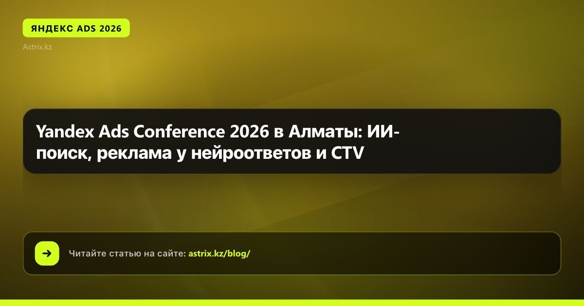 Конференция Yandex Ads 2026 в Алматы: ИИ-поиск, нейроответы и реклама на ТВ