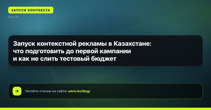 Запуск контекстной рекламы в Казахстане: что подготовить до первой кампании и как не слить тестовый бюджет