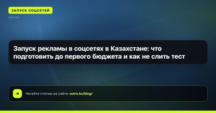 Запуск рекламы в соцсетях в Казахстане: что подготовить до первого бюджета и как не слить тест